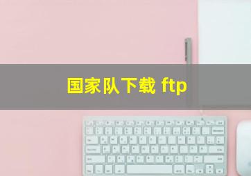 国家队下载 ftp